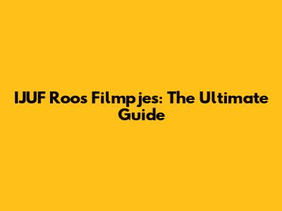 IJUF Roos Filmpjes: The Ultimate Guide