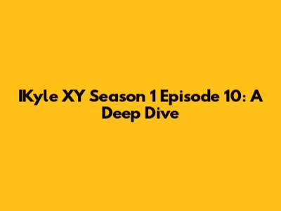 IKyle XY Season 1 Episode 10: A Deep Dive