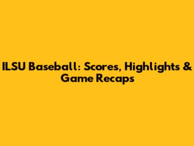ILSU Baseball: Scores, Highlights & Game Recaps