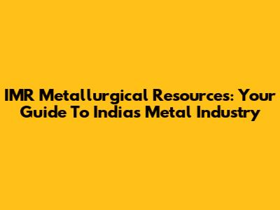IMR Metallurgical Resources: Your Guide To India's Metal Industry