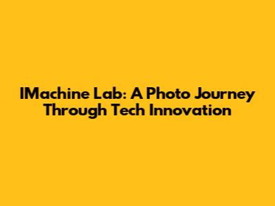 IMachine Lab: A Photo Journey Through Tech Innovation
