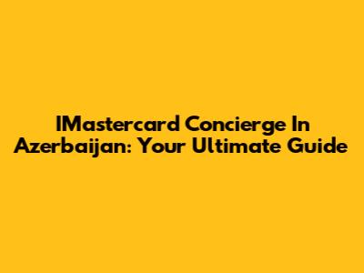 IMastercard Concierge In Azerbaijan: Your Ultimate Guide