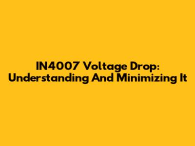 IN4007 Voltage Drop: Understanding And Minimizing It