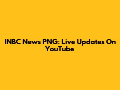 INBC News PNG: Live Updates On YouTube