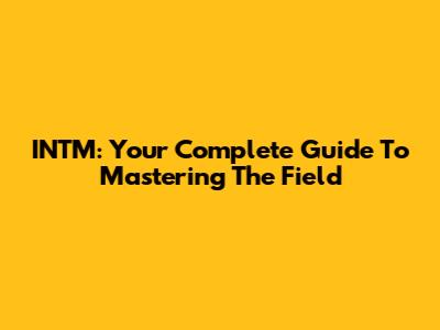 INTM: Your Complete Guide To Mastering The Field