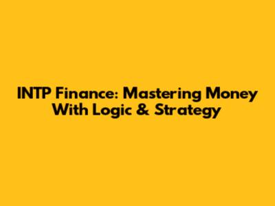 INTP Finance: Mastering Money With Logic & Strategy
