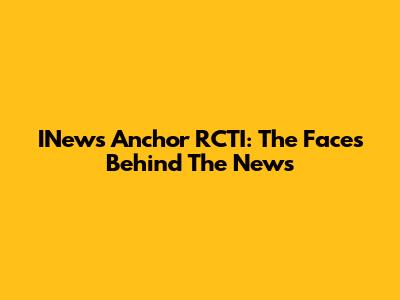 INews Anchor RCTI: The Faces Behind The News