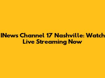 INews Channel 17 Nashville: Watch Live Streaming Now