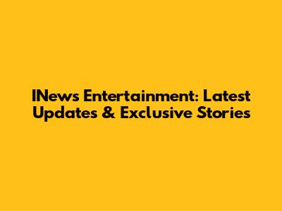 INews Entertainment: Latest Updates & Exclusive Stories