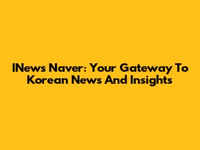 INews Naver: Your Gateway To Korean News And Insights