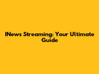 INews Streaming: Your Ultimate Guide