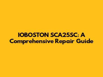 IOBOSTON SCA25SC: A Comprehensive Repair Guide