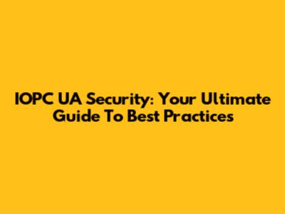 IOPC UA Security: Your Ultimate Guide To Best Practices