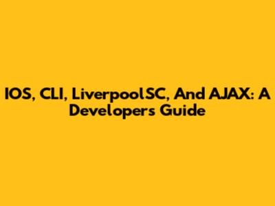IOS, CLI, LiverpoolSC, And AJAX: A Developer's Guide