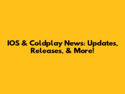 IOS & Coldplay News: Updates, Releases, & More!