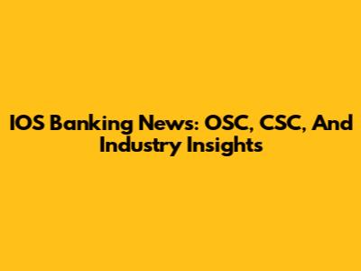 IOS Banking News: OSC, CSC, And Industry Insights