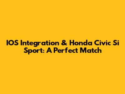 IOS Integration & Honda Civic Si Sport: A Perfect Match