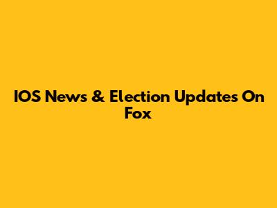 IOS News & Election Updates On Fox