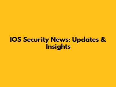 IOS Security News: Updates & Insights