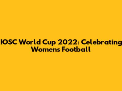 IOSC World Cup 2022: Celebrating Women's Football