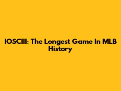 IOSCIII: The Longest Game In MLB History