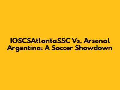 IOSCSAtlantaSSC Vs. Arsenal Argentina: A Soccer Showdown