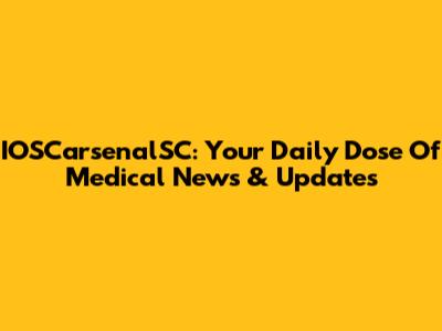 IOSCarsenalSC: Your Daily Dose Of Medical News & Updates