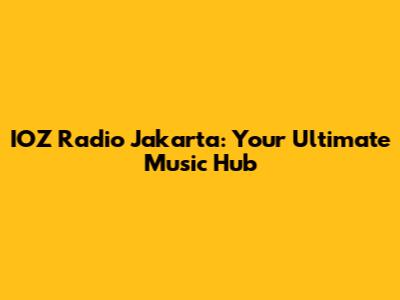 IOZ Radio Jakarta: Your Ultimate Music Hub