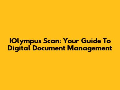 IOlympus Scan: Your Guide To Digital Document Management