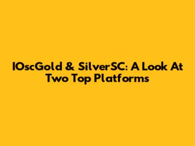 IOscGold & SilverSC: A Look At Two Top Platforms