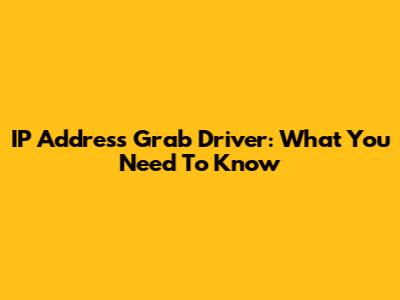 IP Address Grab Driver: What You Need To Know