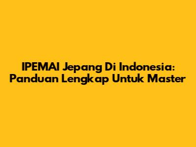 IPEMAI Jepang Di Indonesia: Panduan Lengkap Untuk Master