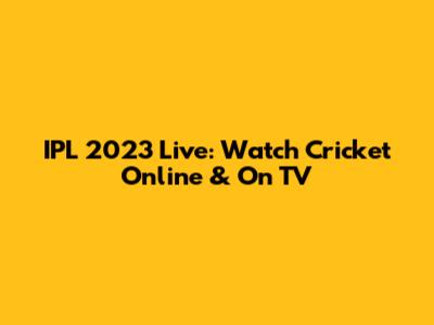 IPL 2023 Live: Watch Cricket Online & On TV