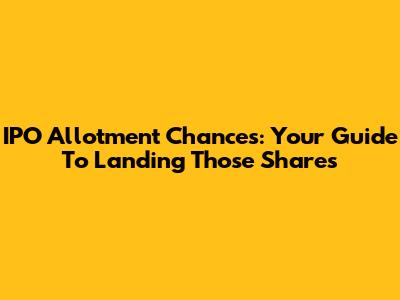 IPO Allotment Chances: Your Guide To Landing Those Shares