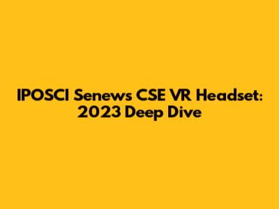 IPOSCI Senews CSE VR Headset: 2023 Deep Dive