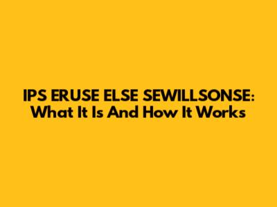 IPS ERUSE ELSE SEWILLSONSE: What It Is And How It Works