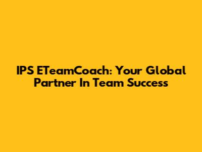 IPS ETeamCoach: Your Global Partner In Team Success