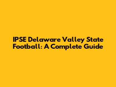 IPSE Delaware Valley State Football: A Complete Guide