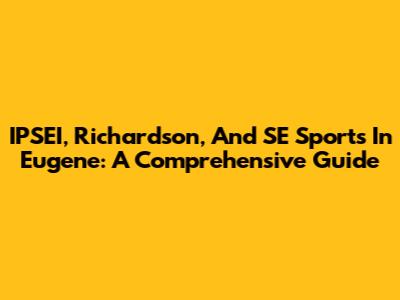 IPSEI, Richardson, And SE Sports In Eugene: A Comprehensive Guide