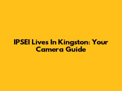 IPSEI Lives In Kingston: Your Camera Guide