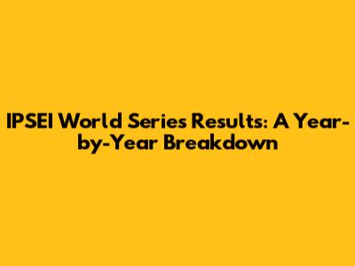 IPSEI World Series Results: A Year-by-Year Breakdown