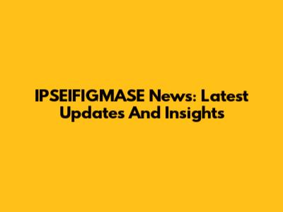 IPSEIFIGMASE News: Latest Updates And Insights