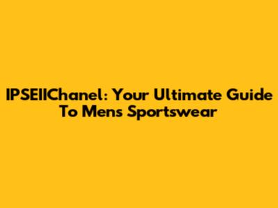 IPSEIIChanel: Your Ultimate Guide To Men's Sportswear