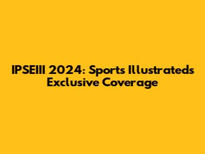 IPSEIII 2024: Sports Illustrated's Exclusive Coverage