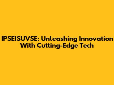 IPSEISUVSE: Unleashing Innovation With Cutting-Edge Tech