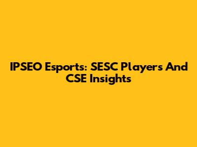 IPSEO Esports: SESC Players And CSE Insights