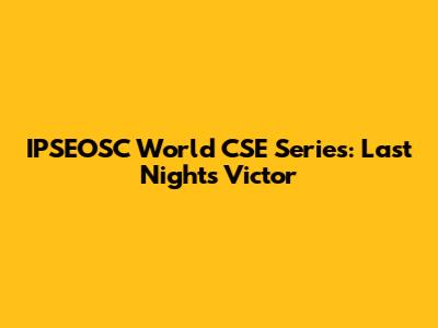 IPSEOSC World CSE Series: Last Night's Victor