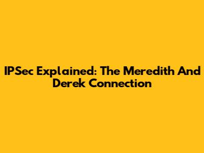 IPSec Explained: The Meredith And Derek Connection