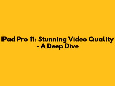 IPad Pro 11: Stunning Video Quality - A Deep Dive