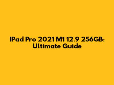 IPad Pro 2021 M1 12.9" 256GB: Ultimate Guide